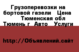 Грузоперевозки на бортовой газели › Цена ­ 500 - Тюменская обл., Тюмень г. Авто » Услуги   